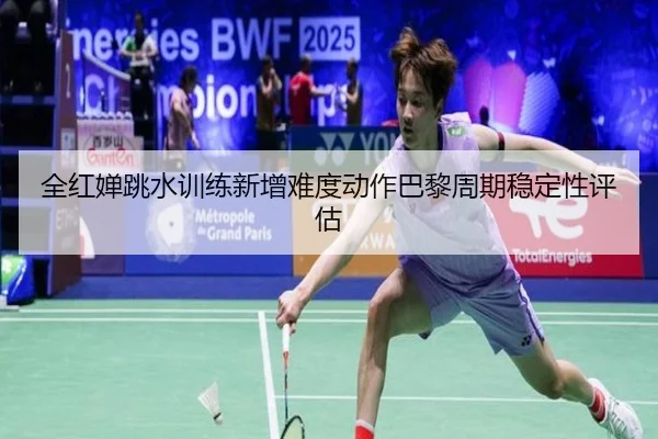 全红婵跳水训练新增难度动作巴黎周期稳定性评估
